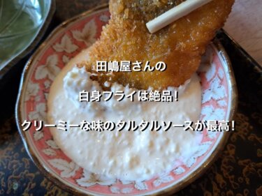 田嶋屋さんの白身フライは絶品！クリーミーな味のタルタルソースが最高！