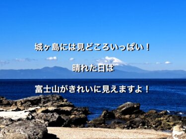 城ヶ島には見どころいっぱい！晴れた日は富士山がきれいに見えますよ！